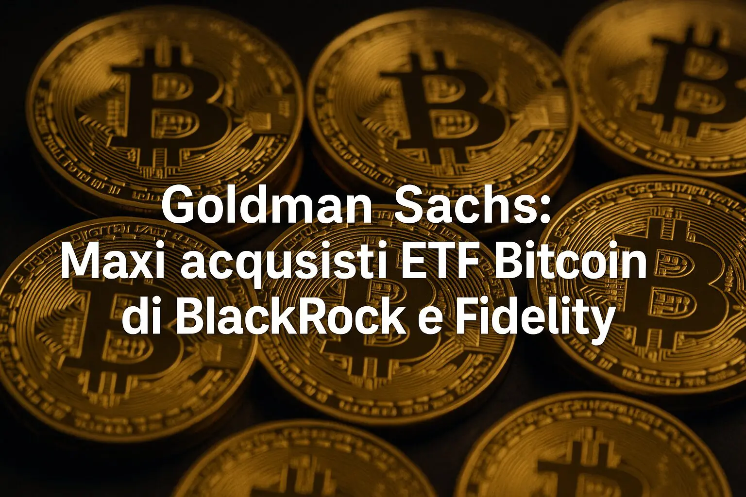 Goldman Sachs: Maxi acquisti ETF Bitcoin di Blackrock e Fidelity 
