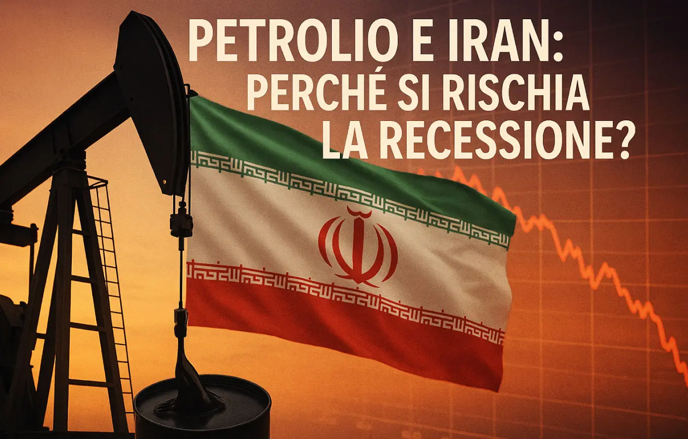 Petrolio e Iran: perché si rischia la recessione?